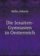 Die Jesuiten-Gymnasien in Oesterreich, Kelle, Johann 