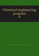 Chemical engineering progress. 9, American Institute of Chemical Engineers,American Institute of Chemical Engineers. Transactions 