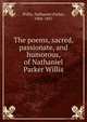The poems, sacred, passionate, and humorous, of Nathaniel Parker Willis, Willis Nathaniel Parker 