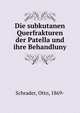 Die subkutanen Querfrakturen der Patella und ihre Behandluny, Schrader, Otto, 1869- 