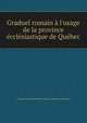 Graduel romain ? l'usage de la province ?ccl?siastique de Qu?bec, Catholic Church,Catholic Church. Diocese of Quebec 