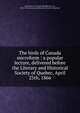 The birds of Canada microform : a popular lecture, delivered before the Literary and Historical Society of Quebec, April 25th, 1866, Le Moine, J. M. Sir 