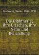 Die Diphtherie; ihre Ursachen, ihre Natur und Behandlung, Francotte, Xavier, 1854-1931 