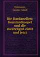 Die Dardanellen; Konstantinopel und die meerengen einst und jetzt, Erdmann, Gustav Adolf 