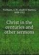 Christ in the centuries and other sermons, A. M. Fairbairn 