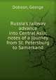 Russia's railway advance into Central Asia; notes of a journey from St. Petersburg to Samarkand, Dobson, George 