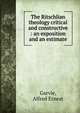 The Ritschlian theology critical and constructive : an exposition and an estimate, Garvie, Alfred Ernest 