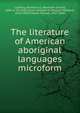 The literature of American aboriginal languages microform, Ludewig, Hermann E. (Hermann Ernest), 1809 or 10-1856,Turner, William W. (William Wadden), 1810-1859,Tr?bner, Nicolas, 1817-1884 
