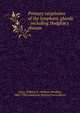 Primary neoplasms of the lymphatic glands : including Hodgkin's disease, Coley, William B. (William Bradley), 1862-1926,American Surgical Association 