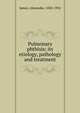 Pulmonary phthisis; its etiology, pathology and treatment, James, Alexander, 1850-1932 
