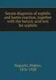 Serum diagnosis of syphilis and luetin reaction, together with the butyric acid test for syphilis, Noguchi, Hideyo, 1876-1928 