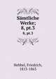 Smtliche Werke;. 8, pt.3, Hebbel, Friedrich, 1813-1863 