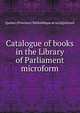 Catalogue of books in the Library of Parliament microform, Qu?bec (Province). Biblioth?que de la L?gislature 