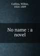 No name : a novel, Collins, Wilkie, 1824-1889 