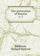 The prevention of disease. v. 1, Bulstrode, Herbert Timbrell 