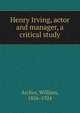 Henry Irving, actor and manager, a critical study, Archer, William, 1856-1924 