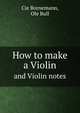 How to make a violin. And Violin notes by Ole Bull, Cie Bornemann,Ole Bull 