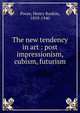 The new tendency in art : post impressionism, cubism, futurism, Poore, Henry Rankin, 1859-1940 