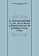 M. de Chateaubriand : sa vie, ses ecrits son influence litteraire et politique sur son temps, Villemain, M. (Abel-Fran?ois), 1790-1870 