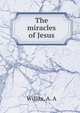 The miracles of Jesus, Willits, A. A 