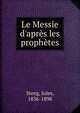 Le Messie d'apr?s les proph?tes, Steeg, Jules, 1836-1898 