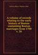 A volume of records relating to the early history of Boston containing Boston marriages from 1700. v. 30, Boston (Mass.). Registry Dept 