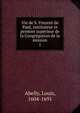 Vie de S. Vincent de Paul, instituteur et premier suprieur de la Congrgation de la mission. 1, Abelly, Louis, 1604-1691 