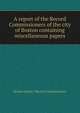 A report of the Record Commissioners of the city of Boston containing miscellaneous papers, Boston (Mass.). Record Commissioners 