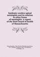 Epidemic cerebro-spinal meningitis and its relation to other forms of meningitis. A report of the State board of health of Massachusetts, Massachusetts. State Board of Health,Councilman, W. T. (William Thomas), 1854-1933,Mallory, F. B,Wright, J. H 