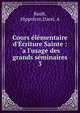 Cours ?l?mentaire d'?criture Sainte : `a l'usage des grands s?minaires, Rault, Hippolyte,Darel, A 