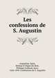 Les confessions de S. Augustin, Augustine, Saint, Bishop of Hippo,Du Bois, Philippe Goibaud, sieur, 1626-1694. Confessions de S. Augustin 