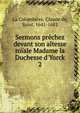 Sermons pr?chez devant son altesse ro?ale Madame la Duchesse d'Yorck, La Colombi?re, Claude de, Saint, 1641-1682 