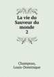 La vie du Sauveur du monde. 2, Champeau, Louis-Dominique 