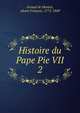 Histoire du Pape Pie VII. 2, Artaud de Montor, Alexis Fran?ois, 1772-1849 