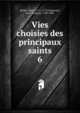 Vies choisies des principaux saints. 6, Butler, Alban, 1711-1773,Godescard, Jean Fran?ois, 1728-1800 