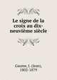 Le signe de la croix au dix-neuvieme siecle, Gaume, J. (Jean), 1802-1879 