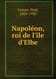 Napol?on, roi de l'?le d'Elbe, Gruyer, Paul, 1868-1930 