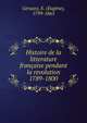 Histoire de la litterature francaise pendant la revolution 1789-1800, Geruzez, E. (Eug?ne), 1799-1865 