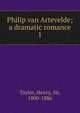 Philip van Artevelde; a dramatic romance. 1, Taylor, Henry, Sir, 1800-1886 