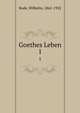 Goethes Leben. 1, Bode, Wilhelm, 1862-1922 