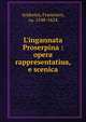 L'ingannata Proserpina : opera rappresentatiua, e scenica, Andreini, Francesco, ca. 1548-1624 