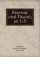 Parzival und Titurel;. pt 1-3, Wolfram, von Eschenbach, 12th cent 