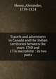Travels and adventures in Canada and the Indian territories between the years 1760 and 1776 microform : in two parts, Henry, Alexander, 1739-1824 