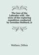 The lure of the Labrador wild : the story of the exploring expedition conducted by Leonidas Hubbard, Jr, Wallace, Dillon 