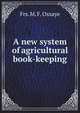 A new system of agricultural book-keeping, Frs. M. F. Ossaye 