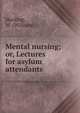 Mental nursing; or, Lectures for asylum attendants, Harding, W. (William) 