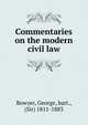 Commentaries on the modern civil law, Bowyer, George, bart., (Sir) 1811-1883 