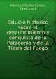 Estudio historico sobre el descubrimiento y conquista de la Patagonia y de la Tierra del Fuego, Morla y Vicu?a, Carlos, 1846-1901 