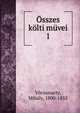 Osszes kolti muvei, V?r?smarty, Mih?ly, 1800-1855 