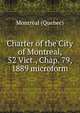 Charter of the City of Montreal, 52 Vict., Chap. 79, 1889 microform, Montr?al (Qu?bec) 